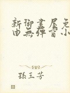 新御书屋免费自由无弹窗小说