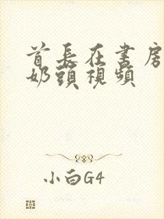 首长在书房含我奶头视频