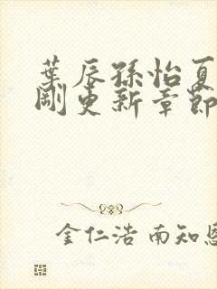 叶辰孙怡夏若雪刚更新章节笔趣阁