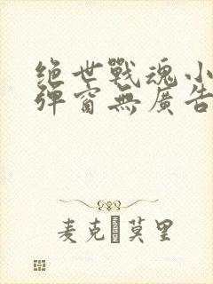 绝世战魂小说无弹窗无广告