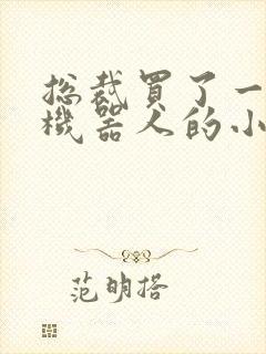 总裁买了一个男机器人的小说