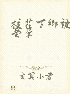 校花下乡被灌满受孕