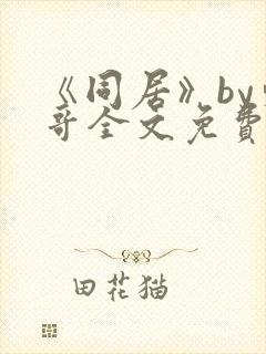 《同居》by东哥全文免费阅读