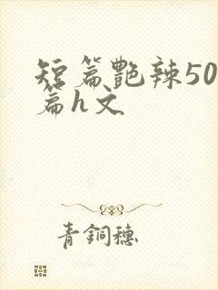 短篇艳辣500篇h文