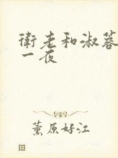 卫老和淑蓉销魂一夜