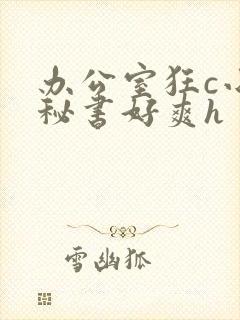 办公室狂c小雪秘书好爽h