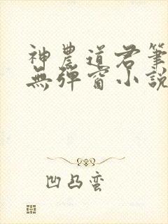 神农道君笔趣阁无弹窗小说阅读封面