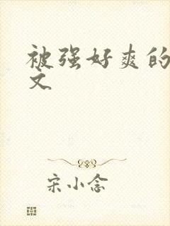 被强好爽的高h文