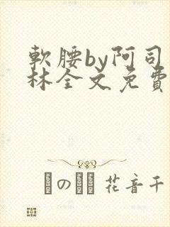 软腰by阿司匹林全文免费阅读