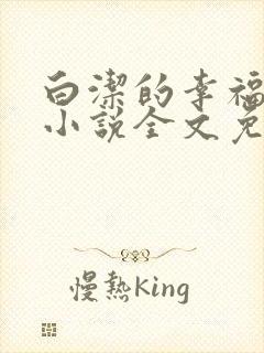 白洁的幸福生活小说全文免费笔趣阁阅读