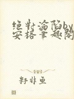 绝对沦陷by魏安榕笔趣阁