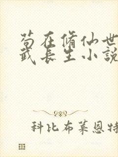 苟在修仙世界练武长生小说