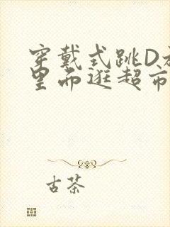 穿戴式跳D放在里面逛超市作文