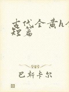 古代全黄h全肉短篇