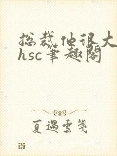 总裁他很大年上hsc笔趣阁封面