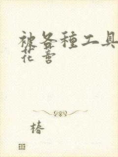 被各种工具调教花蒂