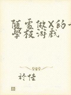 随处做X的世界学校游戏