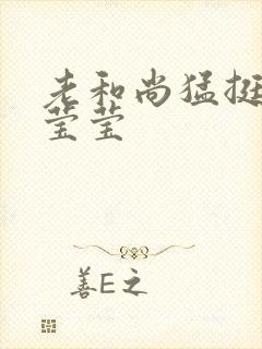 老和尚猛挺进她莹莹