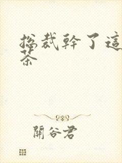 总裁干了这碗绿茶