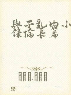 与子乱肉小说目录伦长篇