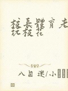 校长体育老师共玩校花