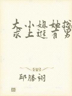 大小姐她总是不求上进有男主吗