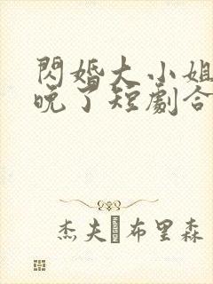 闪婚大小姐我来晚了短剧合集