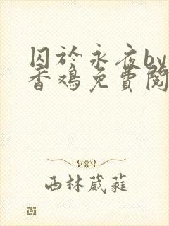 囚于永夜by麦香鸡免费阅读未删减