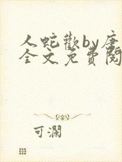 人蛇欢by唐棠全文免费阅读