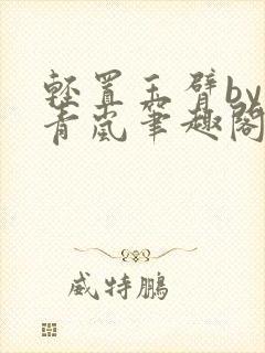 轻置玉臂by顾青岚笔趣阁