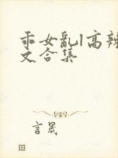 乖女乱l高辣h文合集