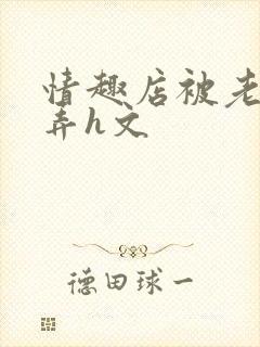 情趣店被老板玩弄h文