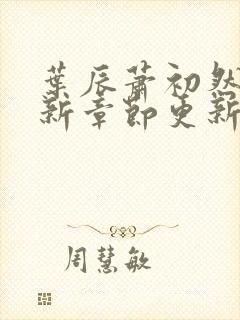 叶辰萧初然免最新章节更新