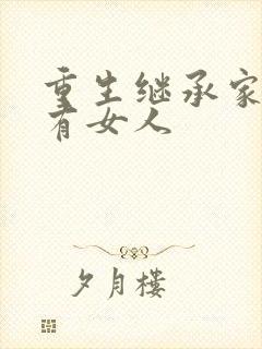 重生继承家族所有女人