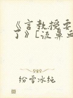 《言教授要撞坏了》[流鼻血]