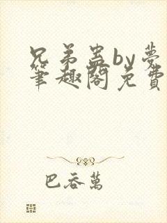 兄弟蛊by梦小笔趣阁免费阅读无弹窗