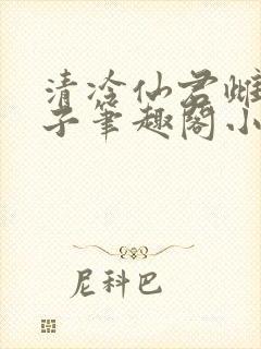 清冷仙君雌堕生子笔趣阁小说