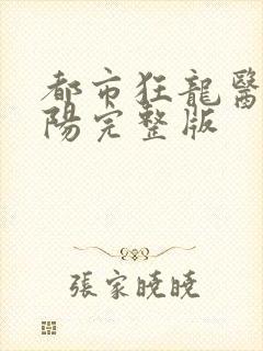 都市狂龙医仙林阳完整版