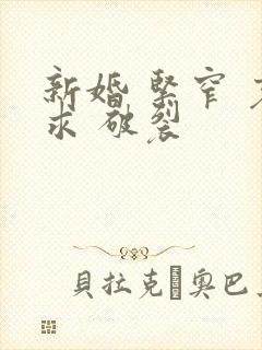 新婚 紧窄 哀求 破裂