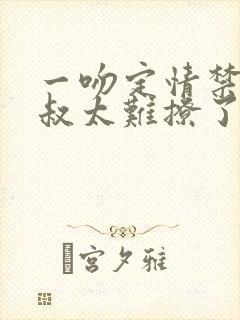 一吻定情禁欲小叔太难撩了