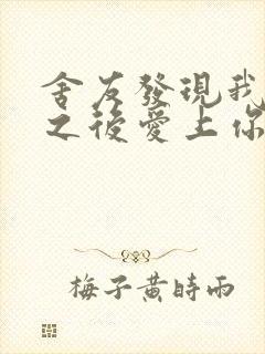 舍友发现我是双之后爱上你的字