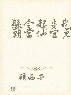 县令起步我在仙朝当仙官免费阅读