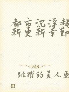 都市沉浮超前最新更新章节