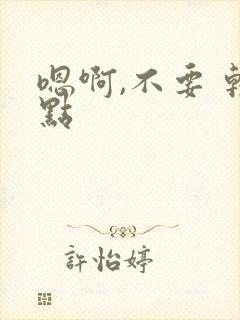 嗯啊,不要 轻点