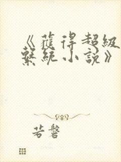 《获得超级胬肉系统小说》