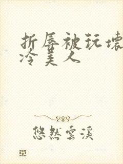 折辱被玩坏的清冷美人