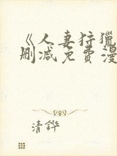 《人妻狩猎》无删减免费漫画