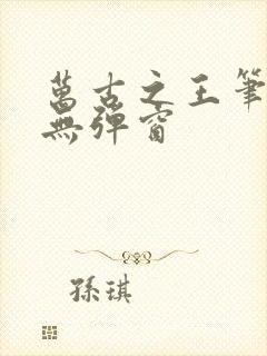 万古之王笔趣阁无弹窗