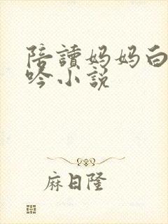 陪读妈妈白嫩呻吟小说封面