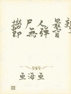 捞尸人 最新章节 无弹窗 笔趣阁